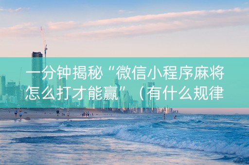 一分钟揭秘“微信小程序麻将怎么打才能赢”（有什么规律)
