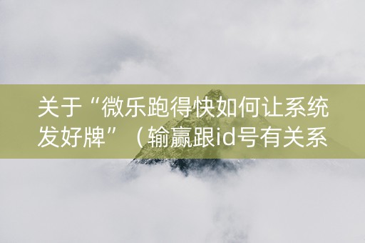 关于“微乐跑得快如何让系统发好牌”（输赢跟id号有关系吗)