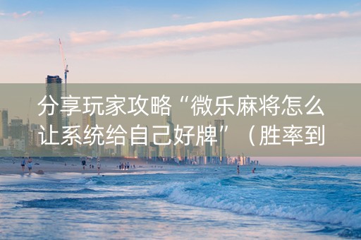 分享玩家攻略“微乐麻将怎么让系统给自己好牌”（胜率到哪调)