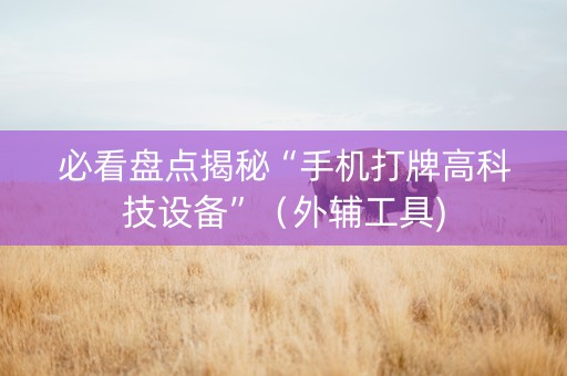 必看盘点揭秘“手机打牌高科技设备”（外辅工具)