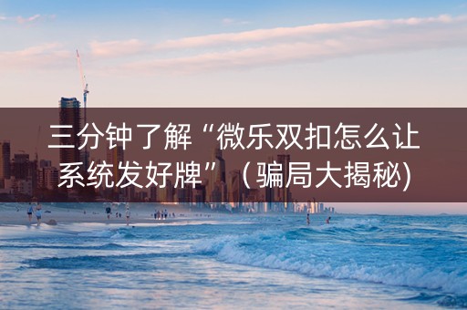 三分钟了解“微乐双扣怎么让系统发好牌”（骗局大揭秘)