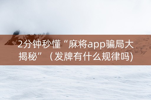 2分钟秒懂“麻将app骗局大揭秘”（发牌有什么规律吗)