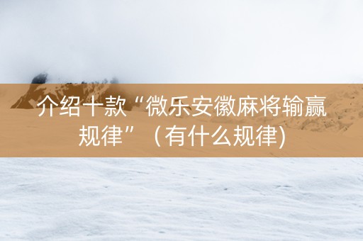 介绍十款“微乐安徽麻将输赢规律”（有什么规律)