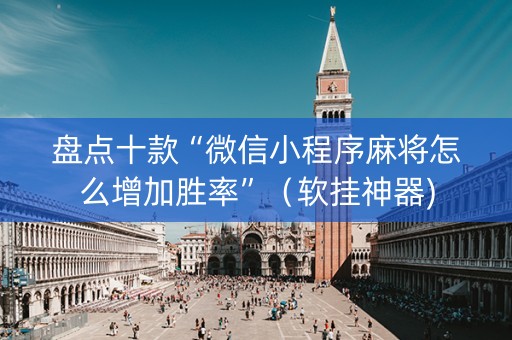 盘点十款“微信小程序麻将怎么增加胜率”（软挂神器)