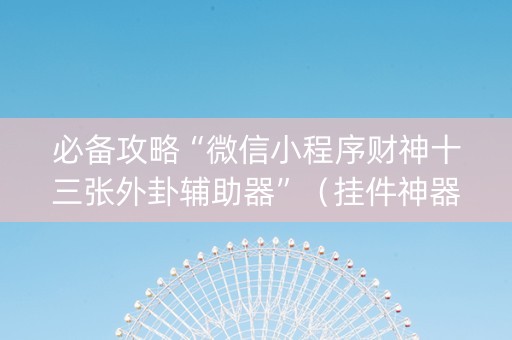 必备攻略“微信小程序财神十三张外卦辅助器”（挂件神器)