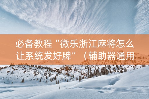 必备教程“微乐浙江麻将怎么让系统发好牌”（辅助器通用版)