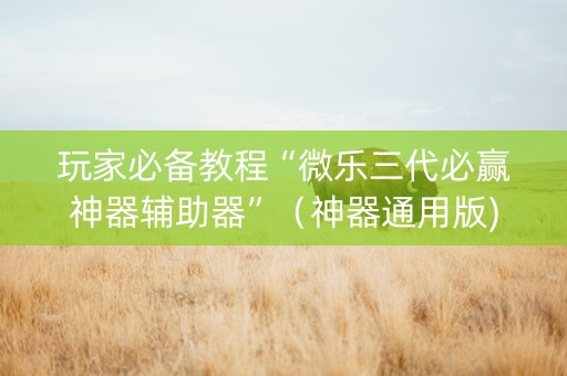 玩家必备教程“微乐三代必赢神器辅助器”（神器通用版)