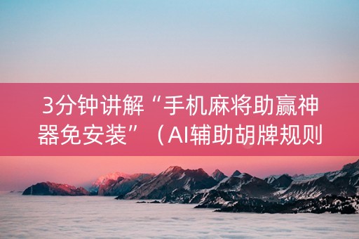3分钟讲解“手机麻将助赢神器免安装”（AI辅助胡牌规则)