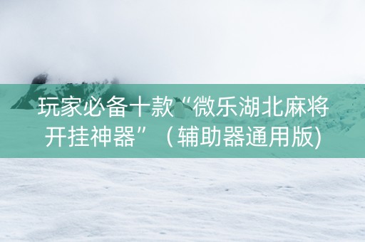 玩家必备十款“微乐湖北麻将开挂神器”（辅助器通用版)