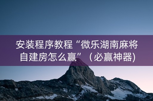 安装程序教程“微乐湖南麻将自建房怎么赢”（必赢神器)
