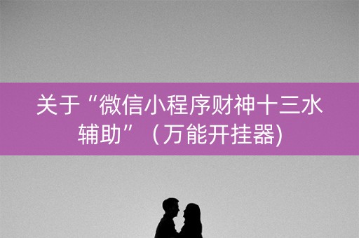 关于“微信小程序财神十三水辅助”（万能开挂器)