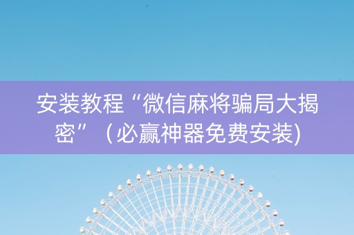 安装教程“微信麻将骗局大揭密”（必赢神器免费安装)