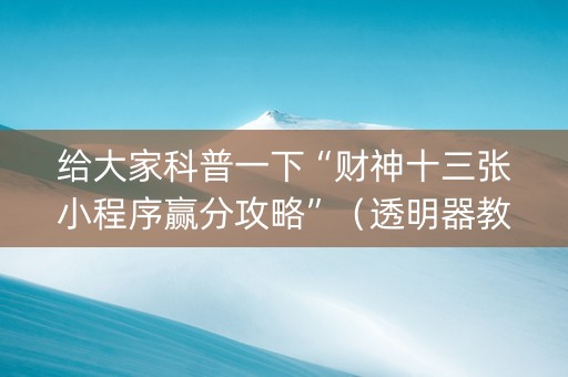 给大家科普一下“财神十三张小程序赢分攻略”（透明器教程)