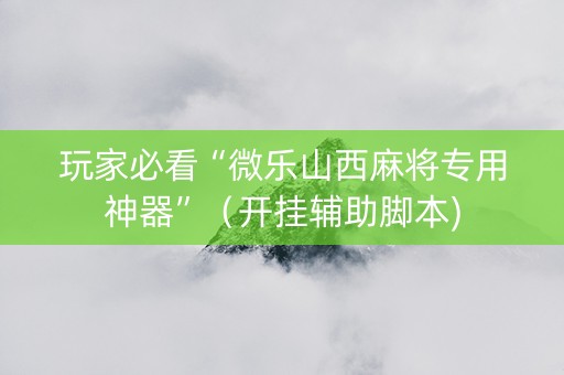 玩家必看“微乐山西麻将专用神器”（开挂辅助脚本)