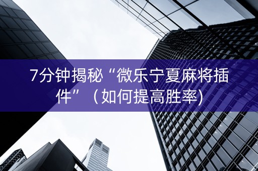 7分钟揭秘“微乐宁夏麻将插件”（如何提高胜率)