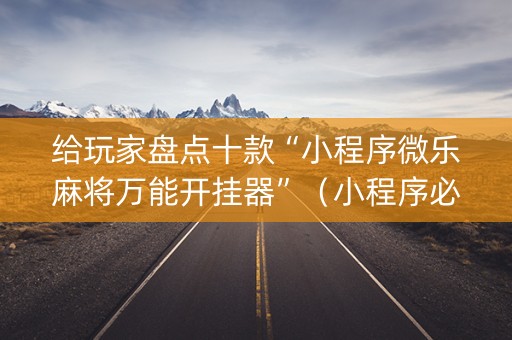 给玩家盘点十款“小程序微乐麻将万能开挂器”（小程序必赢神器)