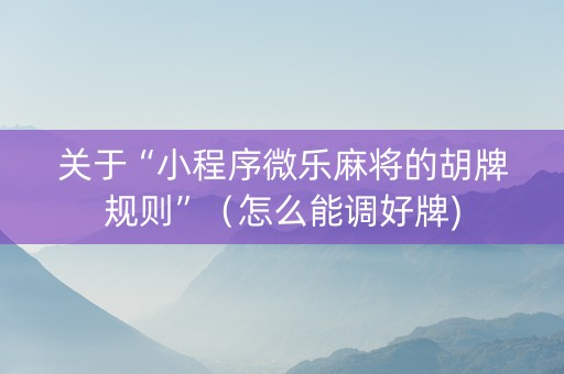 关于“小程序微乐麻将的胡牌规则”（怎么能调好牌)