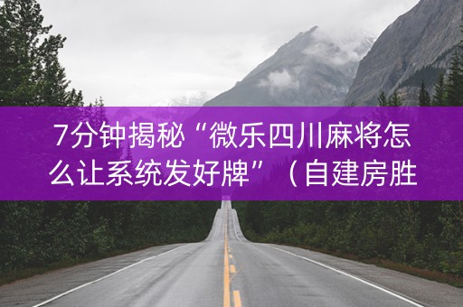7分钟揭秘“微乐四川麻将怎么让系统发好牌”（自建房胜负规律)