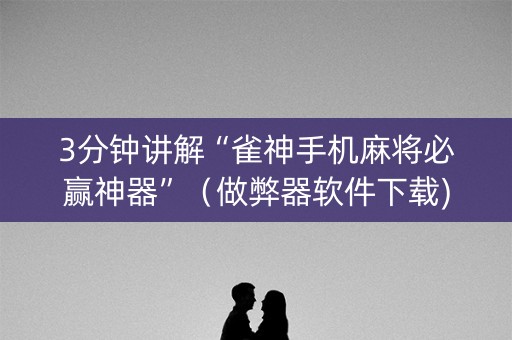 3分钟讲解“雀神手机麻将必赢神器”（做弊器软件下载)
