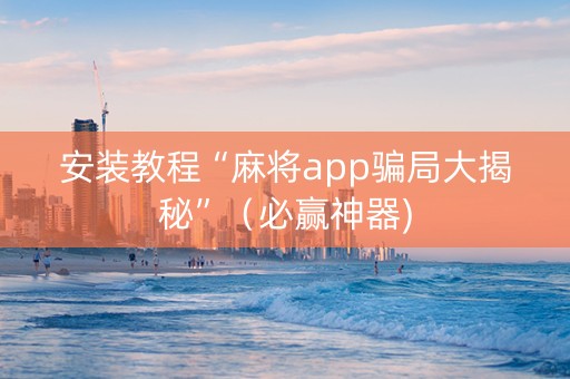 安装教程“麻将app骗局大揭秘”（必赢神器)