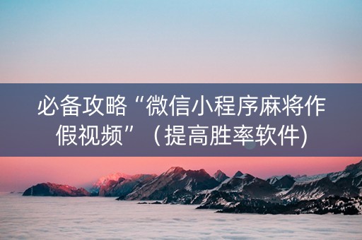 必备攻略“微信小程序麻将作假视频”（提高胜率软件)