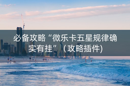 必备攻略“微乐卡五星规律确实有挂”（攻略插件)