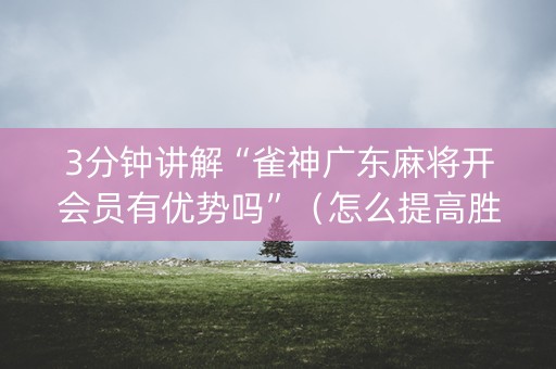 3分钟讲解“雀神广东麻将开会员有优势吗”（怎么提高胜率)