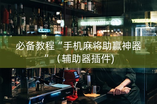必备教程“手机麻将助赢神器”（辅助器插件)