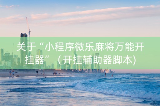 关于“小程序微乐麻将万能开挂器”（开挂辅助器脚本)
