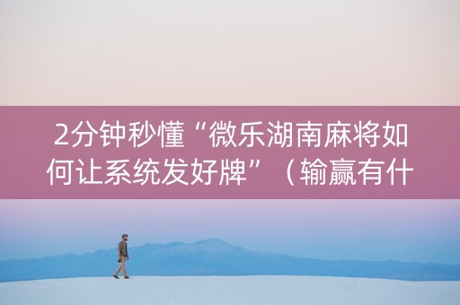 2分钟秒懂“微乐湖南麻将如何让系统发好牌”（输赢有什么规律)