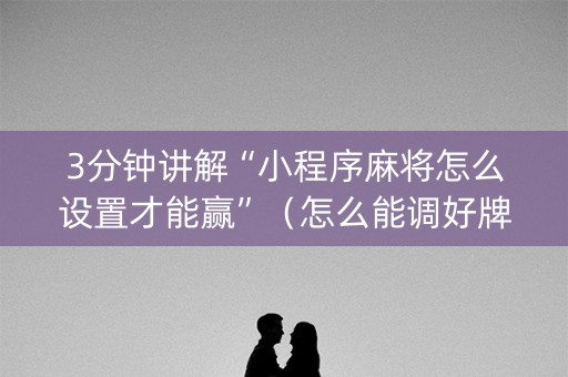 3分钟讲解“小程序麻将怎么设置才能赢”（怎么能调好牌)