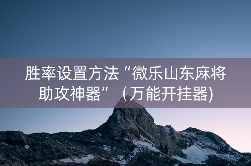 胜率设置方法“微乐山东麻将助攻神器”（万能开挂器)