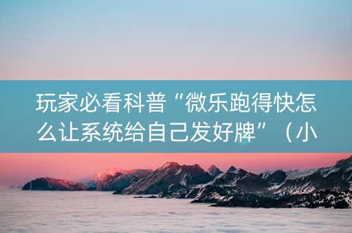 玩家必看科普“微乐跑得快怎么让系统给自己发好牌”（小程序怎么才会赢)