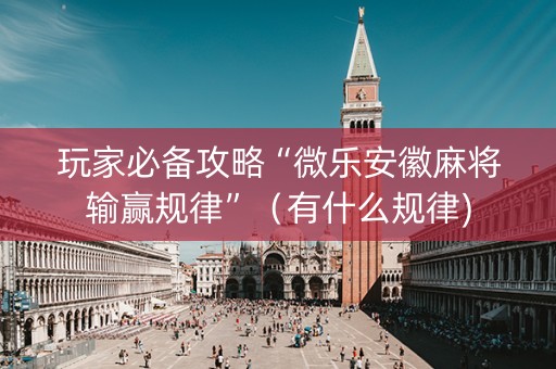 玩家必备攻略“微乐安徽麻将输赢规律”（有什么规律)