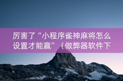 厉害了“小程序雀神麻将怎么设置才能赢”（做弊器软件下载)