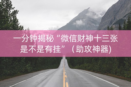 一分钟揭秘“微信财神十三张是不是有挂”（助攻神器)