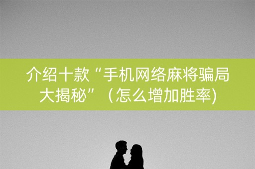 介绍十款“手机网络麻将骗局大揭秘”（怎么增加胜率)
