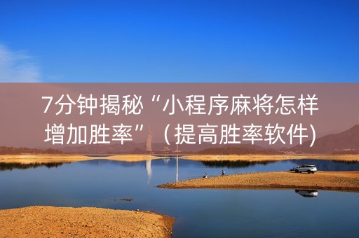7分钟揭秘“小程序麻将怎样增加胜率”（提高胜率软件)