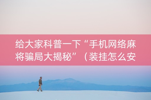 给大家科普一下“手机网络麻将骗局大揭秘”（装挂怎么安装)