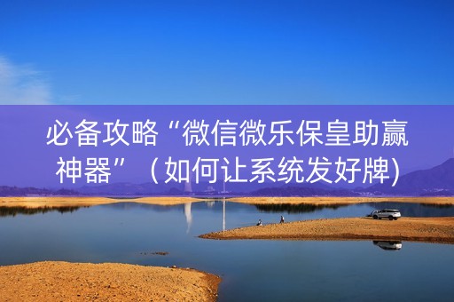 必备攻略“微信微乐保皇助赢神器”（如何让系统发好牌)
