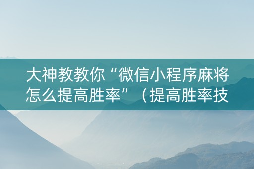 大神教教你“微信小程序麻将怎么提高胜率”（提高胜率技巧)