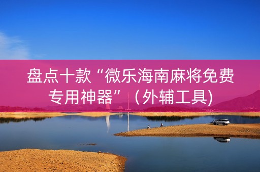 盘点十款“微乐海南麻将免费专用神器”（外辅工具)
