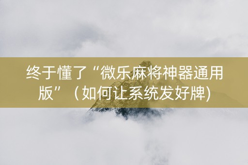 终于懂了“微乐麻将神器通用版”（如何让系统发好牌)