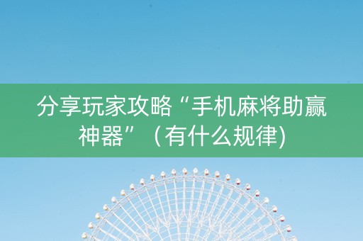 分享玩家攻略“手机麻将助赢神器”（有什么规律)
