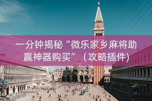 一分钟揭秘“微乐家乡麻将助赢神器购买”（攻略插件)