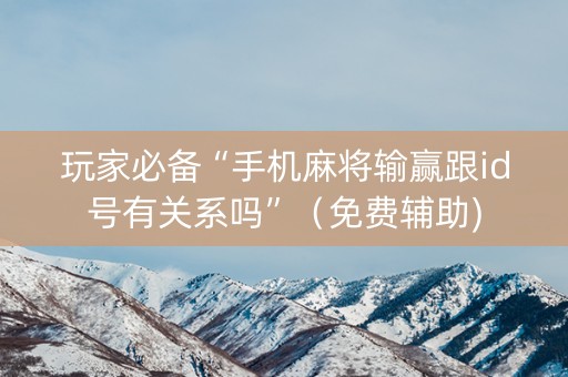玩家必备“手机麻将输赢跟id号有关系吗”（免费辅助)