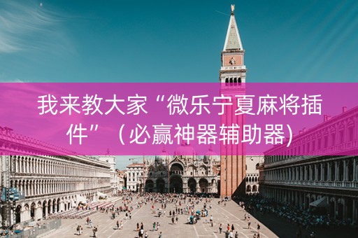 我来教大家“微乐宁夏麻将插件”（必赢神器辅助器)