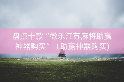 盘点十款“微乐江苏麻将助赢神器购买”（助赢神器购买)