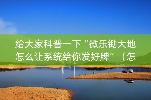 给大家科普一下“微乐锄大地怎么让系统给你发好牌”（怎么能得到好牌)