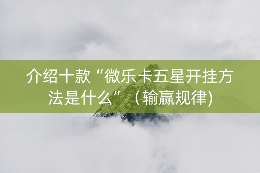 介绍十款“微乐卡五星开挂方法是什么”（输赢规律)